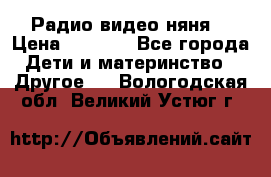 Радио видео няня  › Цена ­ 4 500 - Все города Дети и материнство » Другое   . Вологодская обл.,Великий Устюг г.